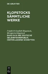 Buy Klopstocks sämmtliche Werke, Band 8+9, Die deutsche Gelehrtenrepublik. Hinterlassene Schriften (English, Friedrich Gottlieb Klopstock | Margareta Klop — BookShops.in
