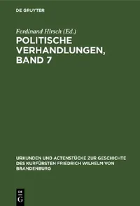 Buy Politische Verhandlungen, Band 7: Aus Urkunden Und Actenstücke Zur Geschichte Des Kurfürsten Friedrich Wilhelm Von Brandenburg (11) by Ferdinand Hirsch - De Gruyter German Paperback Reprint Edition — BookShops.in
