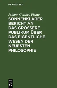 Buy Sonnenklarer Bericht an Das Größere Publikum Über Das Eigentliche Wesen Der Neuesten Philosophie (English, Johann Gottlieb Fichte) — BookShops.in