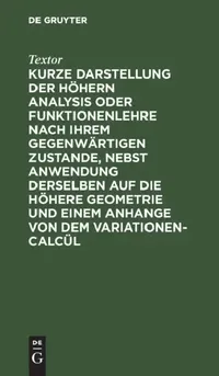 Buy Kurze Darstellung Der Höhern Analysis Oder Funktionenlehre Nach Ihrem Gegenwärtigen Zustande, Nebst (English, Textor) — BookShops.in