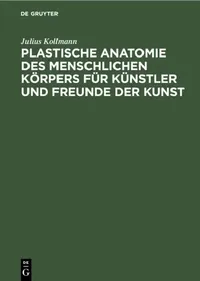 Buy Plastische Anatomie Des Menschlichen Körpers Für Künstler Und Freunde Der Kunst (English, Julius Kollmann) — BookShops.in