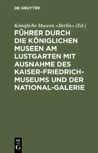 Buy Führer Durch Die Königlichen Museen Am Lustgarten Mit Ausnahme Des Kaiser-Friedrich-Museums Und Der (English, Königliche Museen) — BookShops.in