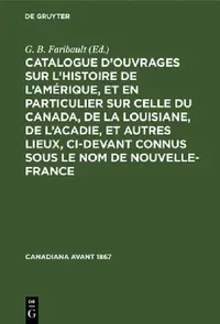 Buy Catalogue d'Ouvrages Sur l'Histoire de l'Amérique, Et En Particulier Sur Celle Du Canada, de la Loui (English, G. B. Faribault) — BookShops.in