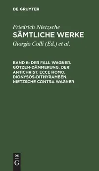 Buy Der Fall Wagner. Götzen-Dämmerung. Der Antichrist. Ecce Homo. Dionysos-Dithyramben. Nietzsche Contra (English, Giorgio Colli | Mazzino Montinari | Friedrich Wilhelm Nietzsche) — BookShops.in