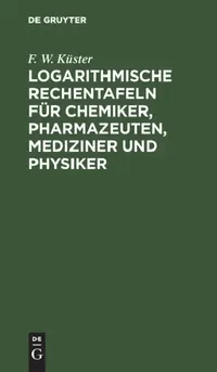 Buy Logarithmische Rechentafeln Für Chemiker, Pharmazeuten, Mediziner Und Physiker (English, F. W. Küster) — BookShops.in