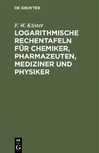 Buy Logarithmische Rechentafeln Für Chemiker, Pharmazeuten, Mediziner Und Physiker (English, F. W. Küster) — BookShops.in