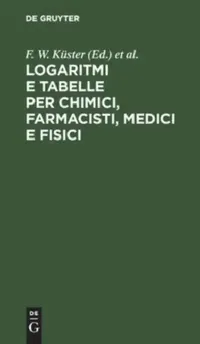 Buy Logaritmi E Tabelle Per Chimici, Farmacisti, Medici E Fisici (English, F. W. Küster | L. Scaletta | C. Hornstein) — BookShops.in