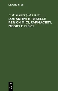Buy Logaritmi E Tabelle Per Chimici, Farmacisti, Medici E Fisici (English, F. W. Küster | L. Scaletta | C. Hornstein) — BookShops.in