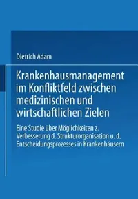 Buy Krankenhausmanagement Im Konfliktfeld Zwischen Medizinischen Und Wirtschaftlichen Zielen (English, Dietrich Adam) — BookShops.in