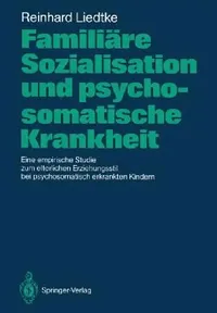 Buy Familiäre Sozialisation und psychosomatische Krankheit: Eine empirische Studie zum elterlichen Erziehungsstil bei psychosomatisch erkrankten Kindern by Reinhard Liedtke | Springer-Verlag | German Hardcover | 1987 | Medical Textbook — BookShops.in