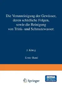 Buy Die Verunreinigung Der Gewässer Deren Schädliche Folgen, Sowie Die Reinigung Von Trink- Und Schmutzw (English, J. König) — BookShops.in