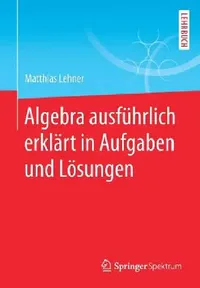 Buy Algebra Ausführlich Erklärt in Aufgaben Und Lösungen (English, Matthias Lehner) — BookShops.in