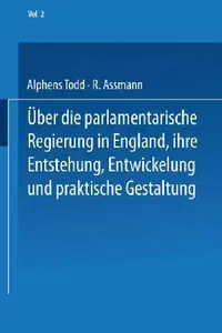 Buy Ueber Die Parlamentarische Regierung in England, Ihre Entstehung, Entwickelung Und Praktische Gestal (English, Na Todd | R. Assmann) — BookShops.in