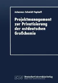 Buy Projektmanagement Zur Privatisierung Der Ostdeutschen Großchemie (English, Johannes Schmidt-Tophoff) — BookShops.in