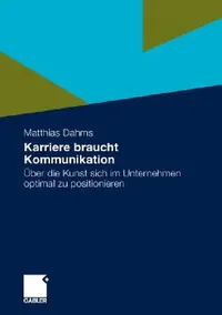 Buy Karriere braucht Kommunikation: Über die Kunst sich im Unternehmen optimal zu positionieren by Matthias Dahms | Hardcover | German Self-Help Book for Workplace Success — BookShops.in