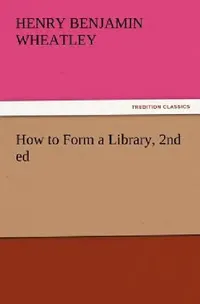 Buy How to Form a Library, 2nd ed (English, Henry Benjamin Wheatley) — BookShops.in
