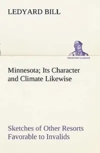Buy Minnesota; Its Character and Climate Likewise Sketches of Other Resorts Favorable to Invalids; Toget (English, Ledyard Bill) — BookShops.in
