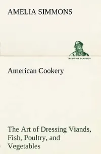 Buy American Cookery The Art of Dressing Viands, Fish, Poultry, and Vegetables (English, Amelia Simmons) — BookShops.in