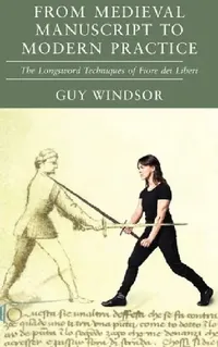 Buy From Medieval Manuscript to Modern Practice (English, Guy Windsor | Fiore Dei Liberi) — BookShops.in