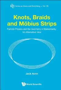 Buy Knots, Braids and Mobius Strips - Particle Physics and the Geometry of Elementarity (English, Jack Shulman Avrin) — BookShops.in