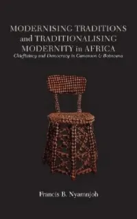 Buy Modernising Traditions and Traditionalising Modernity in Africa. Chieftaincy and Democracy in Camero (English, Francis B. Nyamnjoh) — BookShops.in