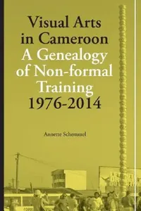 Buy Visual Arts in Cameroon. A Genealogy of Non-formal Training 1976-2014 (English, Annette Schemmel) — BookShops.in