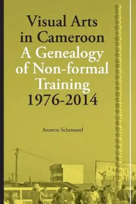 Visual Arts in Cameroon. A Genealogy of Non-formal Training 1976-2014 (English, Annette Schemmel)