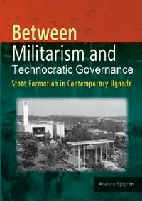 Buy Between Militarism and Technocratic Governance. State Formation in Contemporary Uganda (English, Anders Sjogren) — BookShops.in