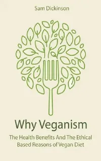 Buy Why Veganism The Health Benefits And The Ethical Based Reasons of Vegan Diet (English, Sam Dickinson) — BookShops.in