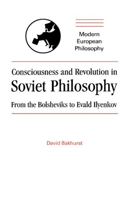Consciousness and Revolution in Soviet Philosophy: From the Bolsheviks to Evald Ilyenkov – David Bakhurst view 2