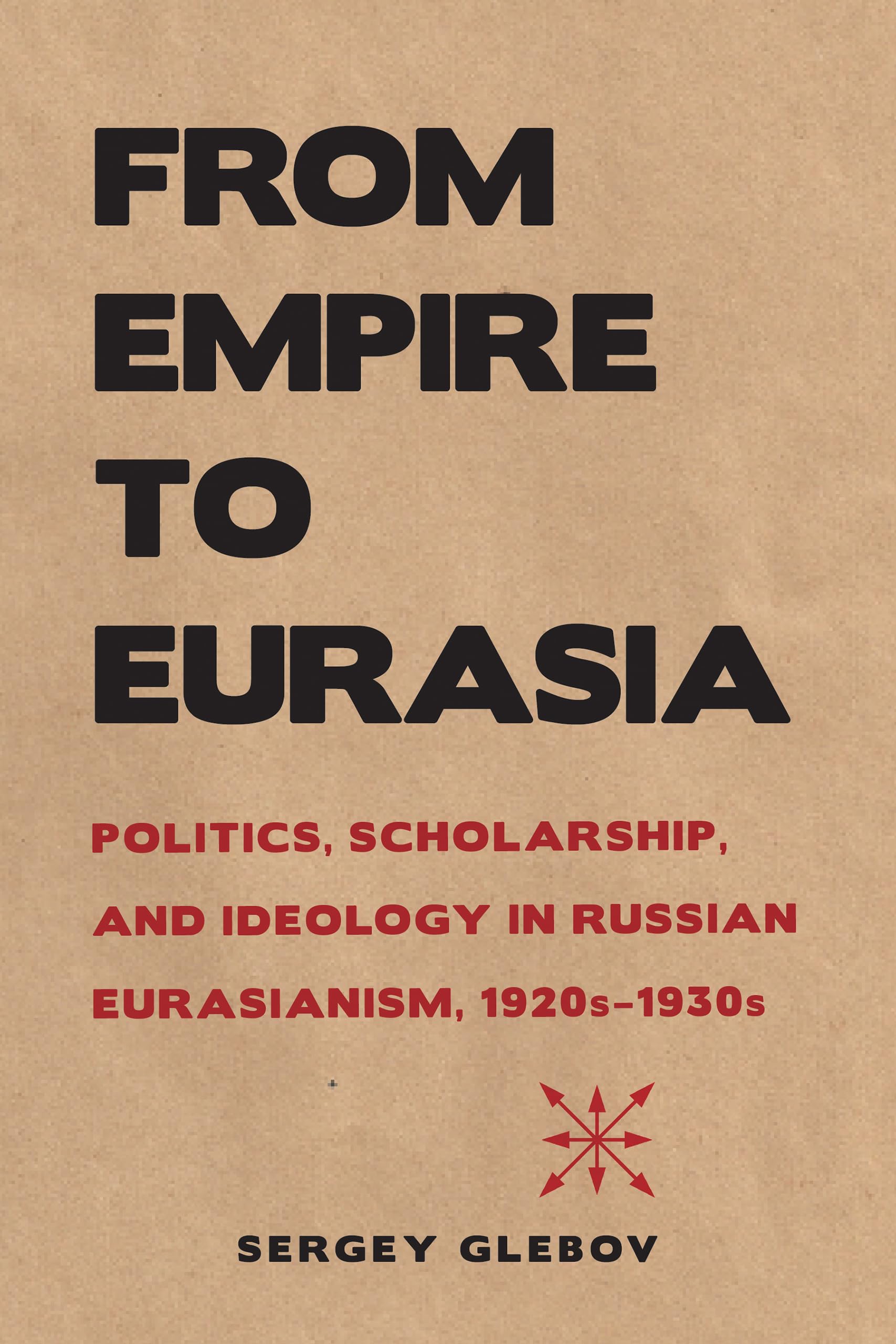 Buy From Empire to Eurasia – Politics, Scholarship, and Ideology in Russian Eurasianism, 1920s–1930s (NIU Series in Slavic, East European, and Eurasian Studies) — BookShops.in