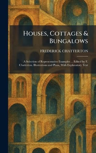 Buy Houses, Cottages & Bungalows: A Selection of Representative Examples ... Edited by F. Chatterton. Illustrations and Plans, With Explanatory Text — BookShops.in