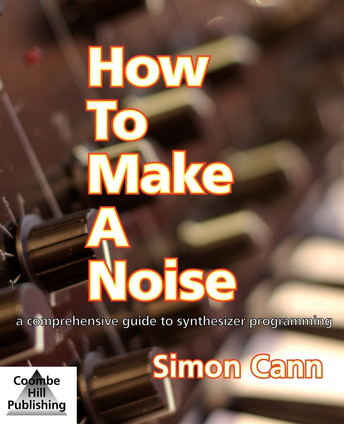 Buy How to Make a Noise: A Comprehensive Guide to Synthesizer Programming by Simon Cann — BookShops.in
