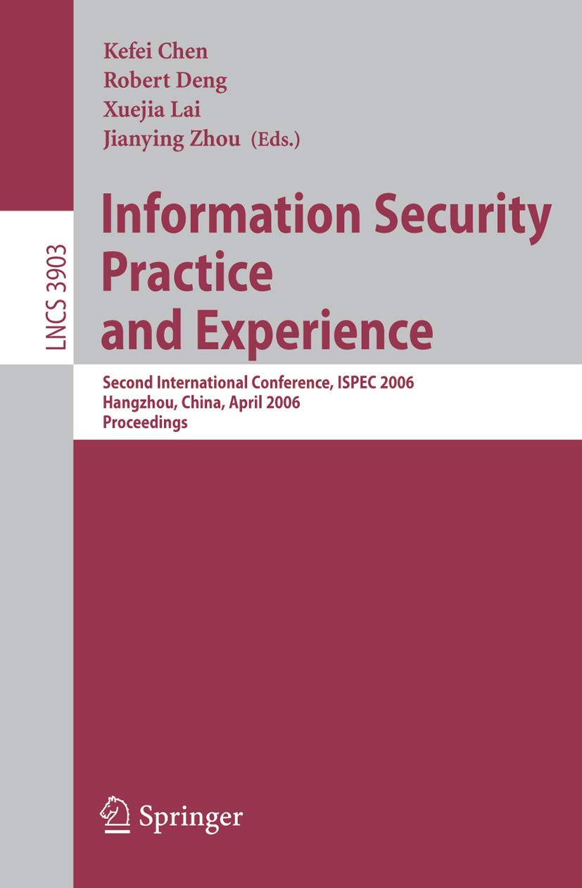 Information Security Practice and Experience: Second International Conference, ISPEC 2006, Hangzhou, China, April 11-14, 2006, Proceedings: 3903 | by Kefei Chen | Robert Deng | Xuejia Lai | Springer-Verlag Berlin and Heidelberg GmbH & Co. K | English | 2006th Edition