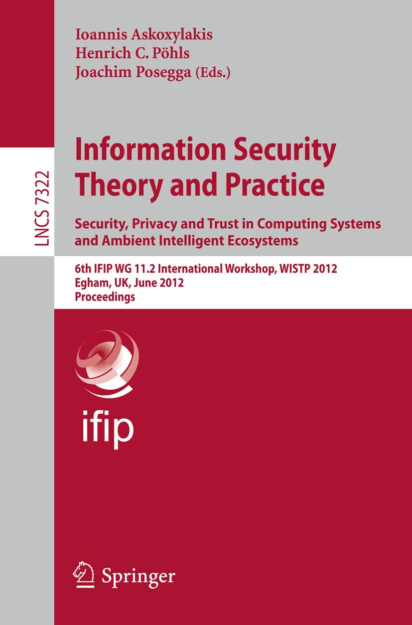 Information Security Theory and Practice. Security, Privacy and Trust in Computing Systems and Ambient Intelligent Ecosystems: 6th IFIP WG 11.2 ... 7322 | by Ioannis Askoxylakis | Henrich C. Pöhls | Joachim Posegga | Springer-Verlag Berlin and Heidelberg GmbH & Co. K | English | 2012th Edition