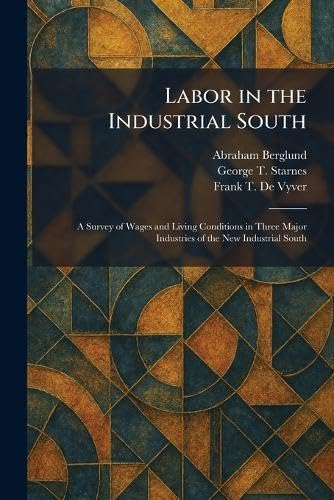 Buy Labor in the Industrial South: A Survey of Wages and Living Conditions in Three Major Industries of the New Industrial South — BookShops.in