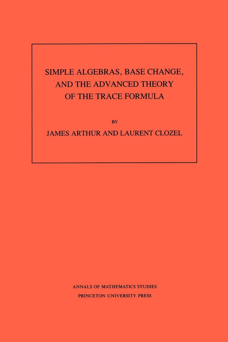 Buy Simple Algebras, Base Change, and the Advanced Theory of the Trace Formula. (Am-120), Volume 120 (English, James Arthur | Laurent Clozel) — BookShops.in
