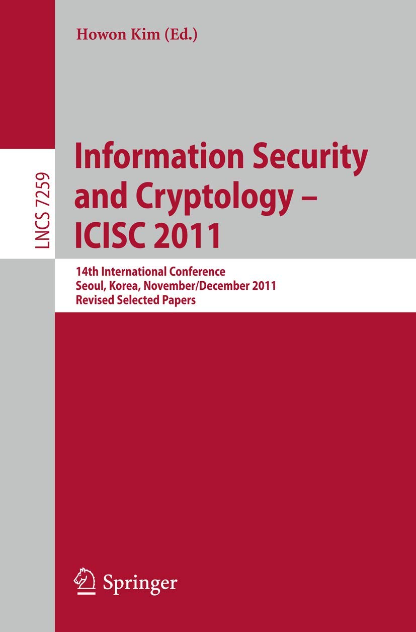 Information Security and Cryptology - ICISC 2011: 14th International Conference, Seoul, Korea, November 30 - December 2, 2011. Revised Selected Papers: 7259 | by Howon Kim | Springer-Verlag Berlin and Heidelberg GmbH & Co. K | English | 2012th Edition