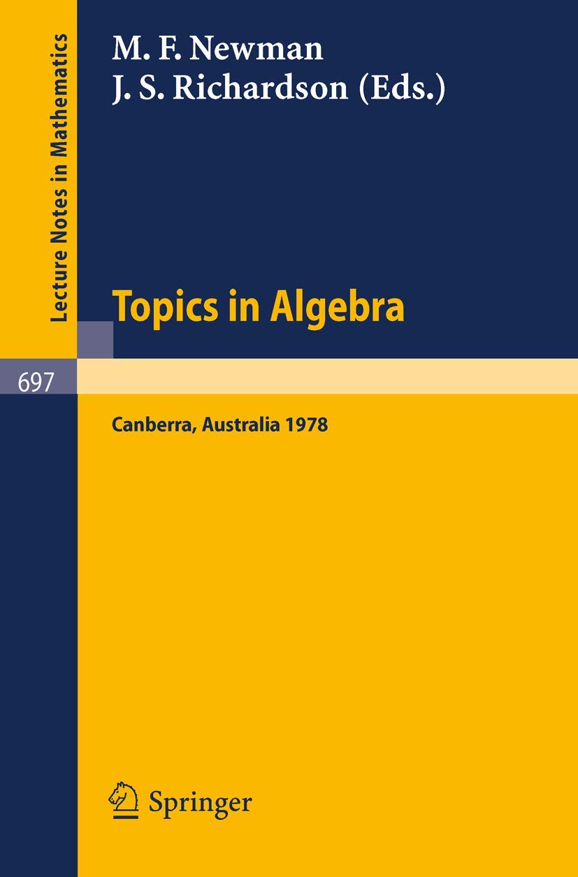 Buy Topics in Algebra: Proceedings, 18th Summer Research Institute of the Australian Mathematical Society, Australian National University, Canberra, ... 17, 1978: 697 (Lecture Notes in Mathematics) — BookShops.in