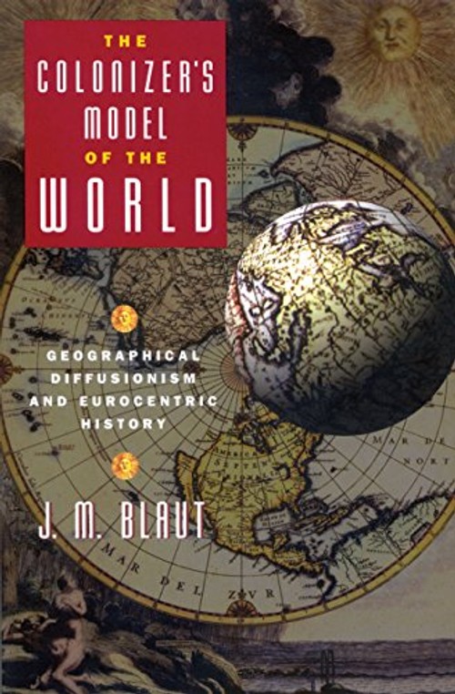 The Colonizer's Model of the World: Geographical Diffusionism and Eurocentric History by J. M. Blaut view 2