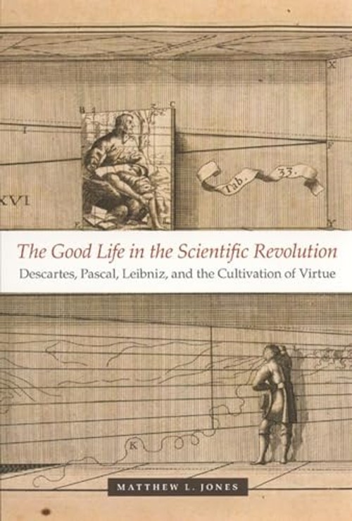 The Good Life in the Scientific Revolution: Descartes, Pascal, Leibniz, and the Cultivation of Virtue view 2