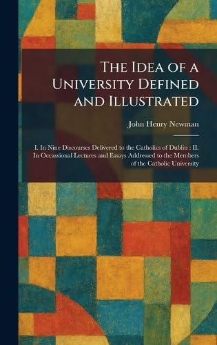 Buy The Idea of a University Defined and Illustrated: I. In Nine Discourses Delivered to the Catholics of Dublin: II. In Occassional Lectures and Essays Addressed to the Members of the Catholic University — BookShops.in