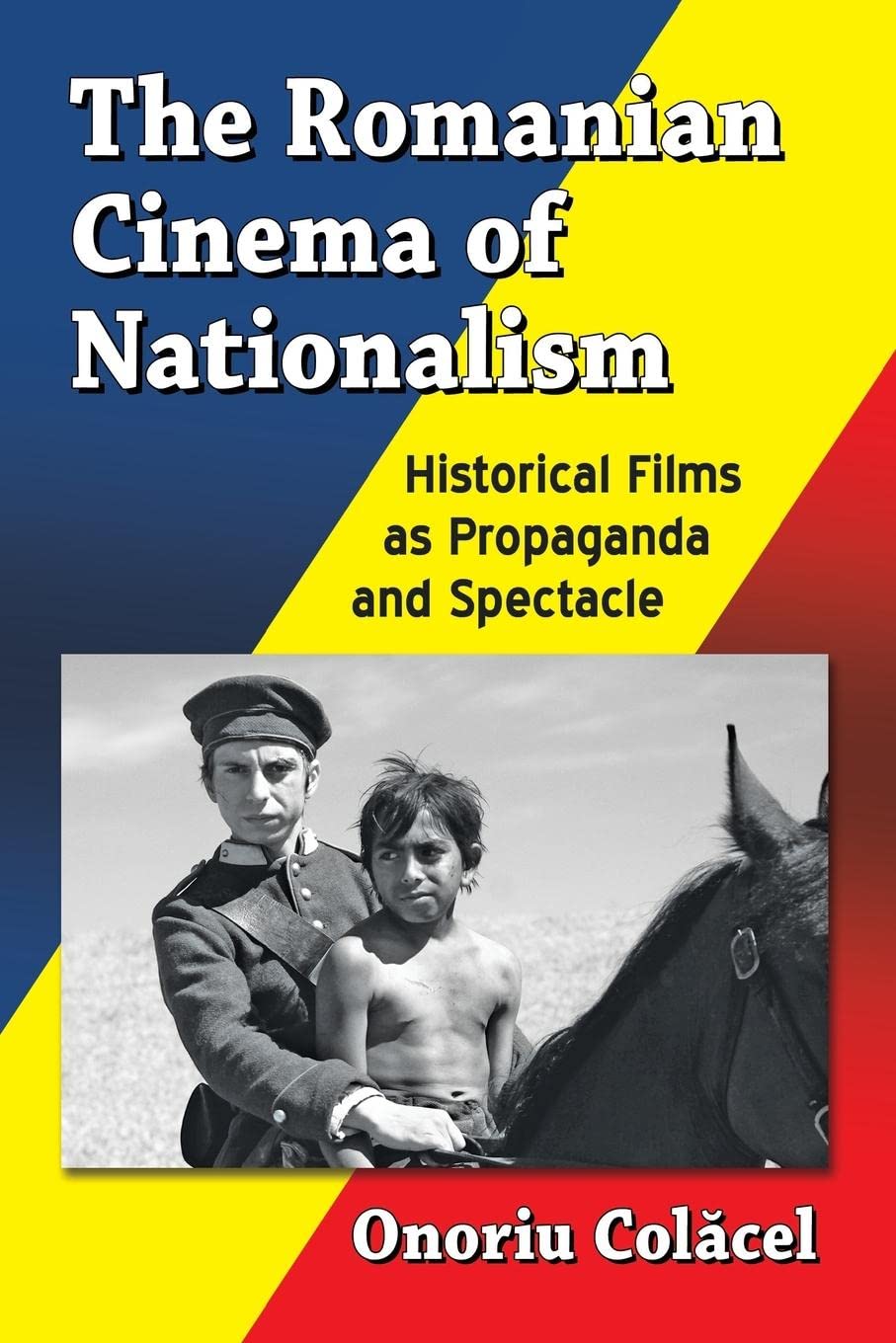 The Romanian Cinema of Nationalism: Historical Films as Propaganda and Spectacle | by Onoriu Colăcel | McFarland & Co Inc | English
