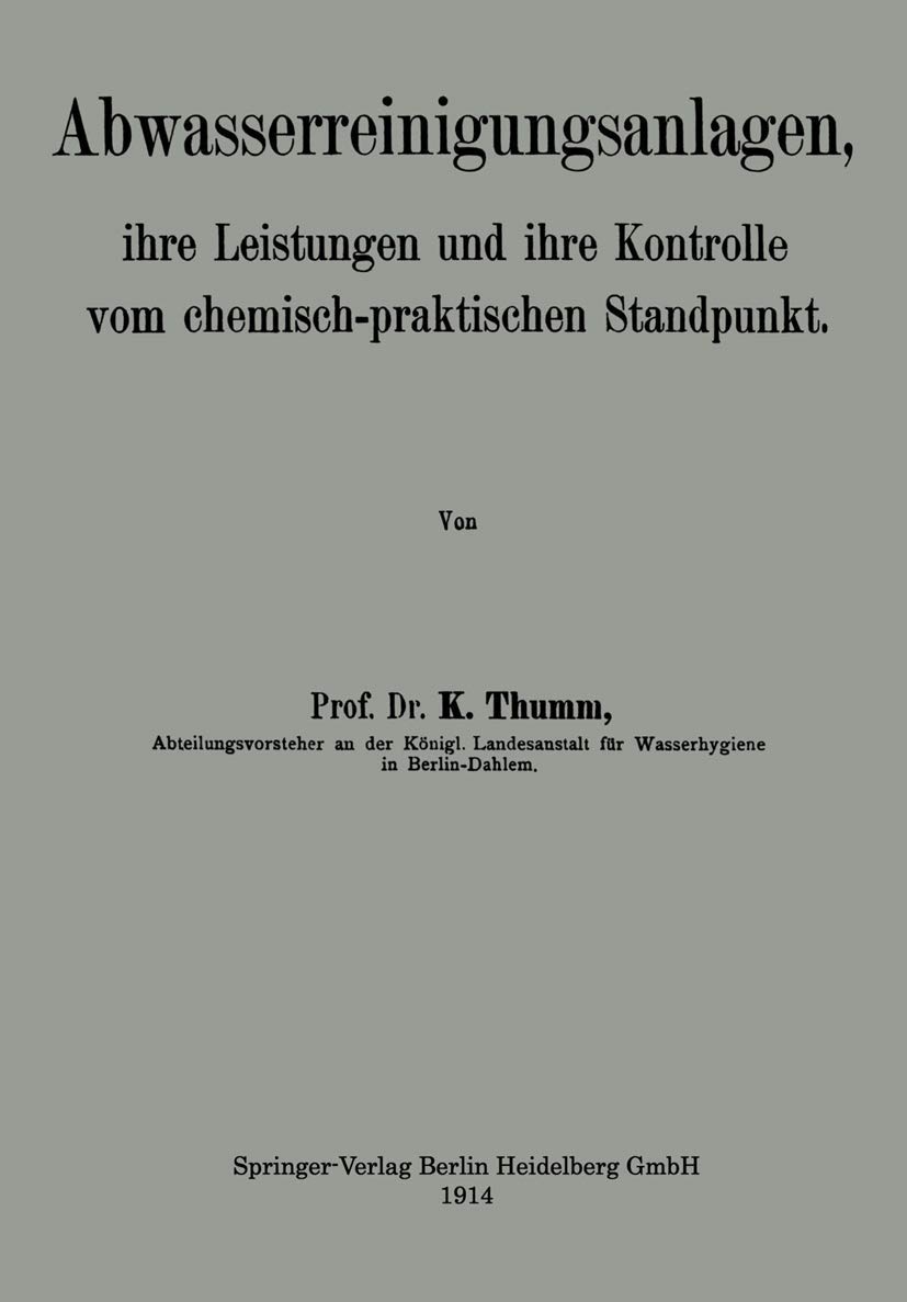 Buy Abwasserreinigungsanlagen: ihre Leistungen und ihre Kontrolle vom chemisch-praktischen Standpunkt by Karl Thumm | Springer-Verlag | German Hardcover | 1914 Edition | Civil Engineering & Ecology Textbook — BookShops.in