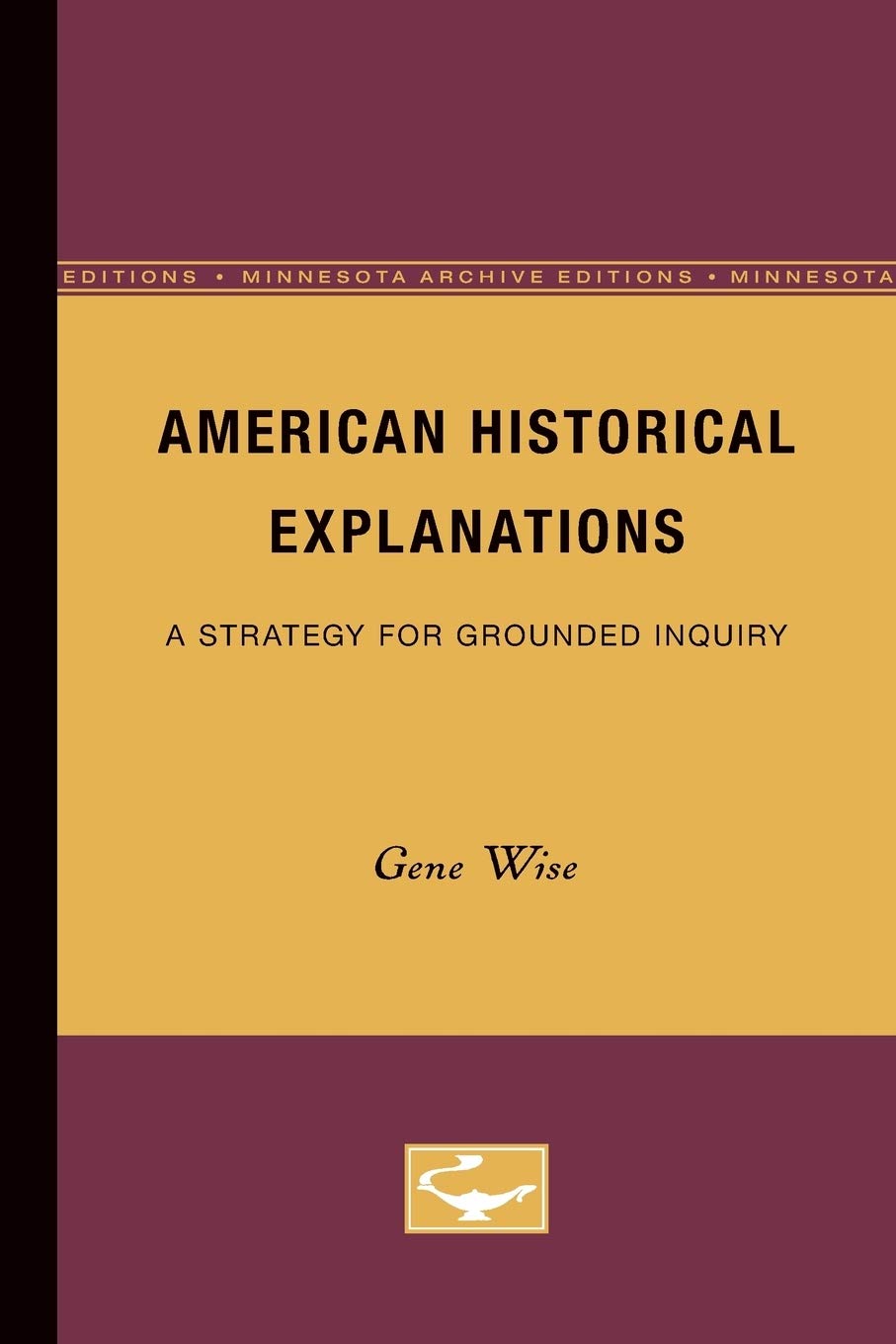 Buy American Historical Explanations: A Strategy for Grounded Inquiry by Gene Wise, University of Minnesota Press, Hardcover, 2nd Revised Edition, 1980 - American History, Historiography, Intellectual History — BookShops.in