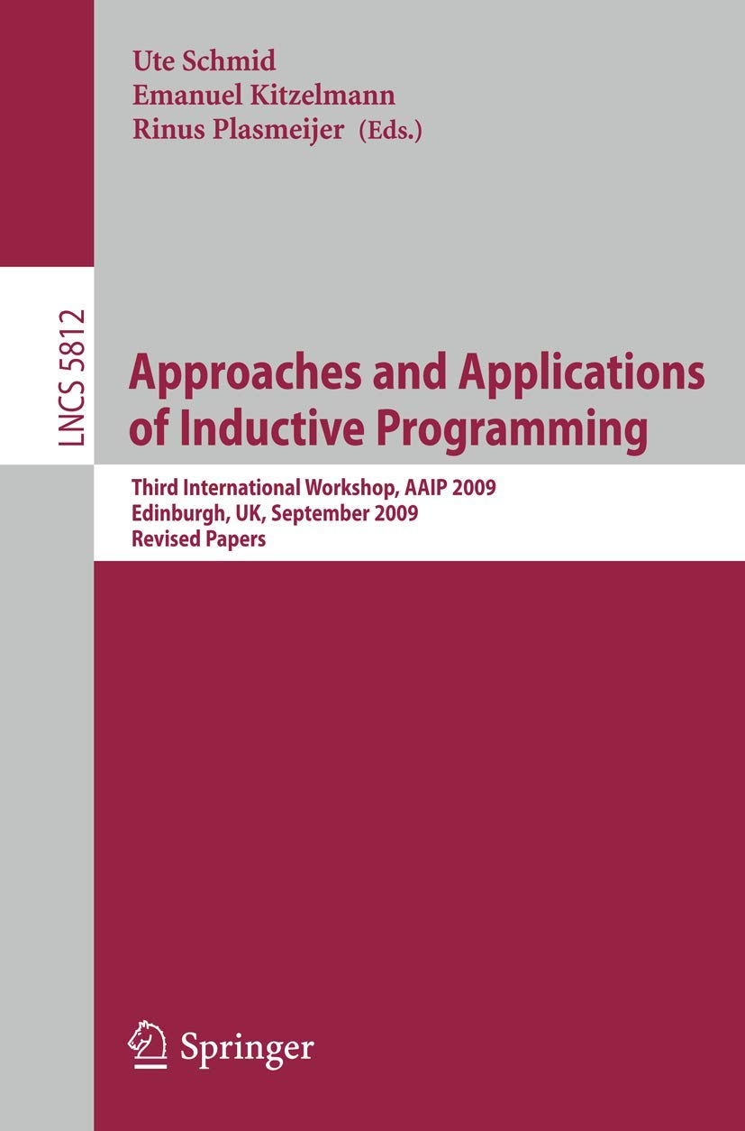 Buy Approaches and Applications of Inductive Programming: Third International Workshop, AAIP 2009, Edinburgh, UK, Revised Papers (Lecture Notes in Computer Science 5812) by Ute Schmid, Emanuel Kitzelmann – Springer-Verlag, English, Paperback, Illustrated Edition — BookShops.in