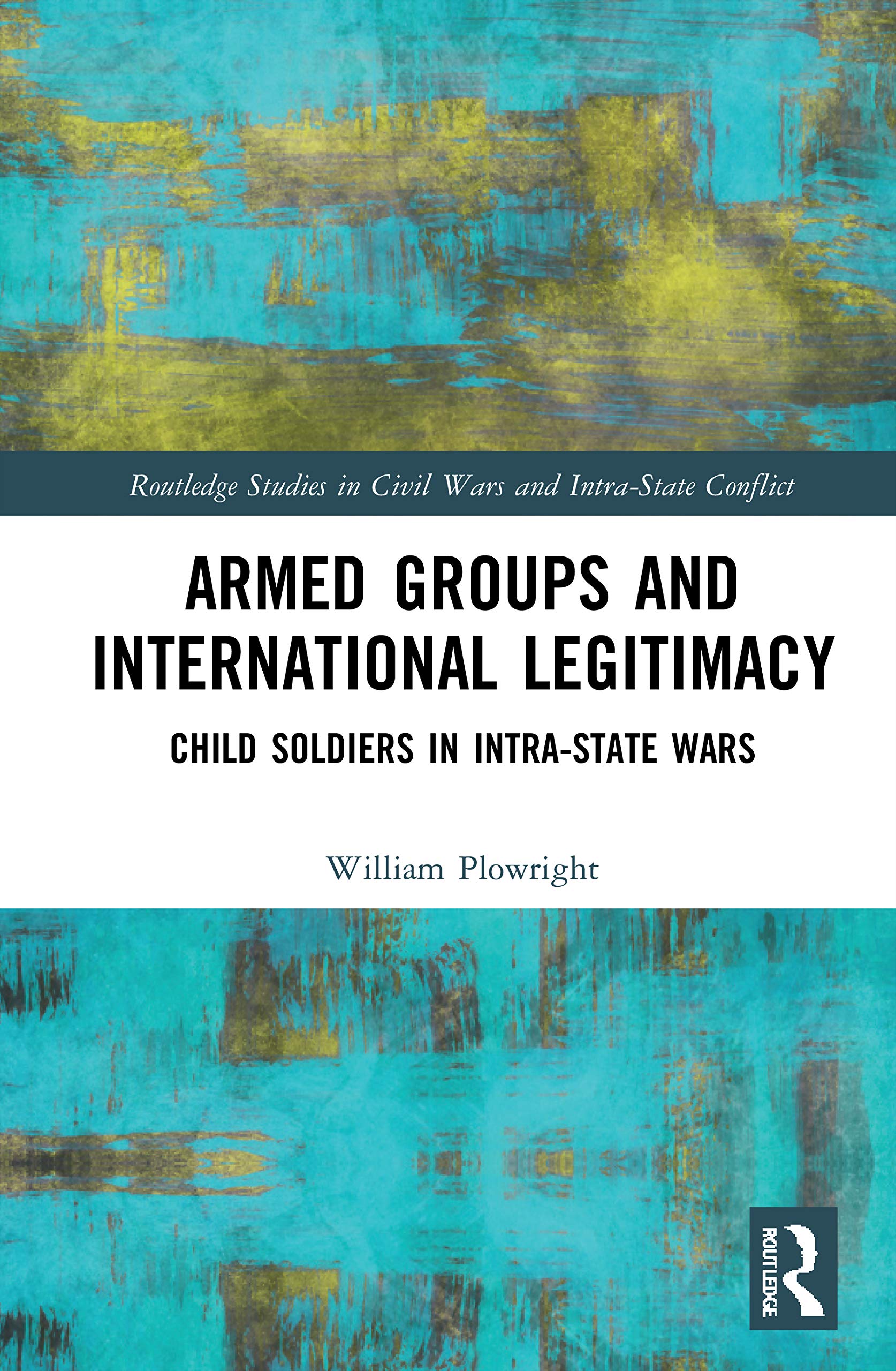Buy Armed Groups and International Legitimacy: Child Soldiers in Intra-State Conflict by William Plowright | Routledge | Hardcover | 1st Edition | Political Science Book — BookShops.in