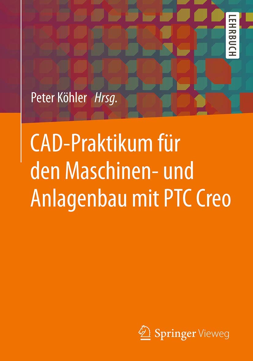 Buy CAD-Praktikum für den Maschinen- und Anlagenbau mit PTC Creo by Peter Köhler | Springer Vieweg | German Hardcover | Engineering Design Textbook — BookShops.in