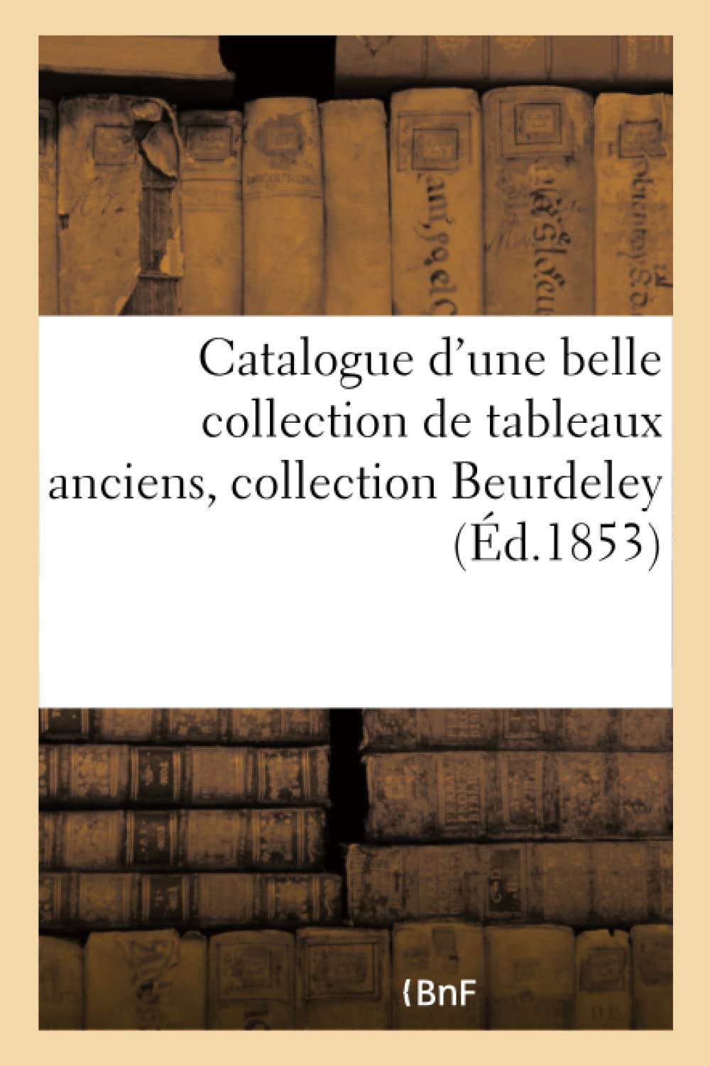 Buy Catalogue d'Une Belle Collection de Tableaux Anciens, Collection Beurdeley by Ferdinand Laneuville: Hachette Livre - BNF French Paperback — BookShops.in
