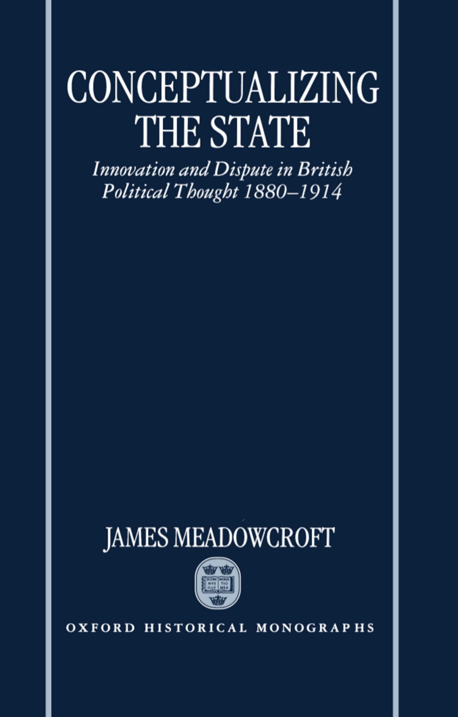 Buy Conceptualizing the State: Innovation and Dispute in British Political Thought 1880-1914 by James Meadowcroft | Clarendon Press | Hardcover | Oxford Historical Monographs — BookShops.in